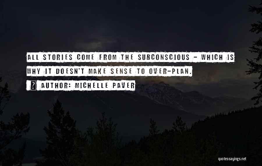 Michelle Paver Quotes: All Stories Come From The Subconscious - Which Is Why It Doesn't Make Sense To Over-plan.