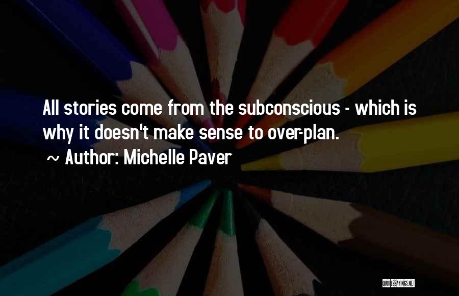 Michelle Paver Quotes: All Stories Come From The Subconscious - Which Is Why It Doesn't Make Sense To Over-plan.