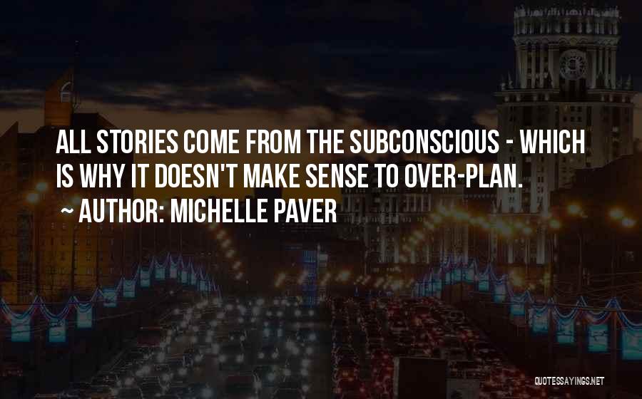 Michelle Paver Quotes: All Stories Come From The Subconscious - Which Is Why It Doesn't Make Sense To Over-plan.