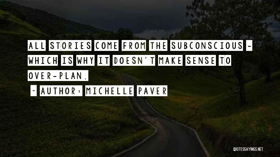 Michelle Paver Quotes: All Stories Come From The Subconscious - Which Is Why It Doesn't Make Sense To Over-plan.