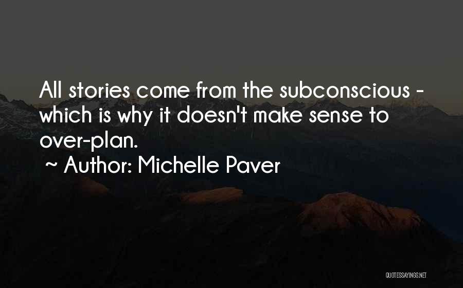 Michelle Paver Quotes: All Stories Come From The Subconscious - Which Is Why It Doesn't Make Sense To Over-plan.