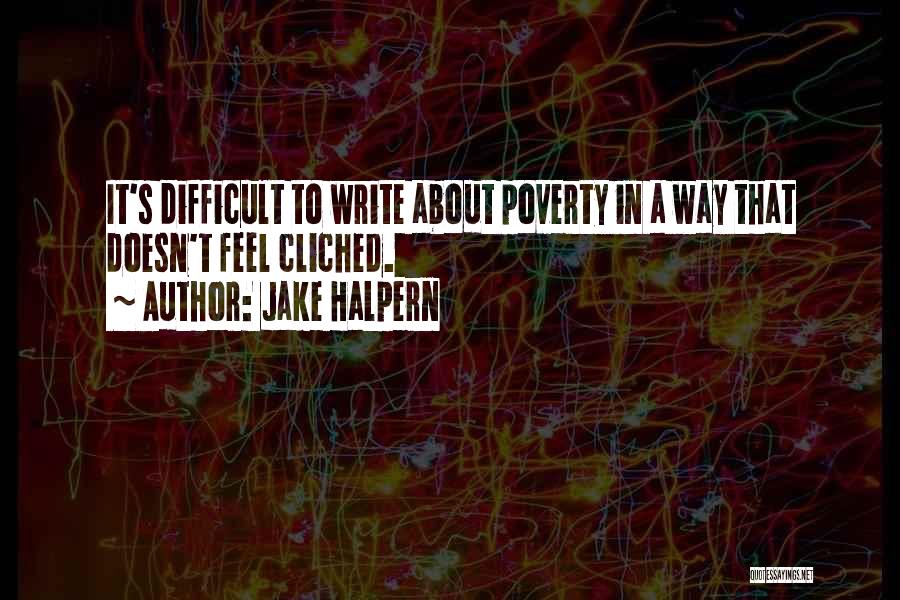 Jake Halpern Quotes: It's Difficult To Write About Poverty In A Way That Doesn't Feel Cliched.