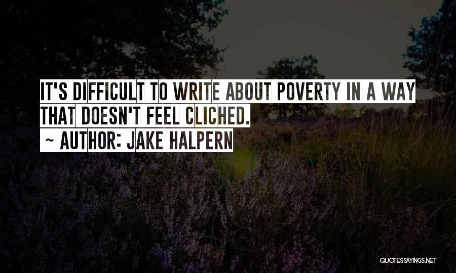 Jake Halpern Quotes: It's Difficult To Write About Poverty In A Way That Doesn't Feel Cliched.