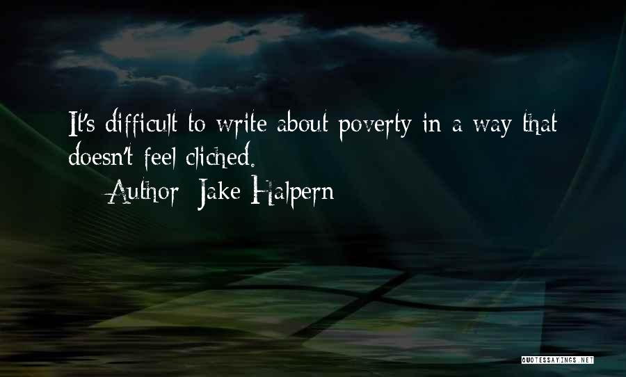 Jake Halpern Quotes: It's Difficult To Write About Poverty In A Way That Doesn't Feel Cliched.