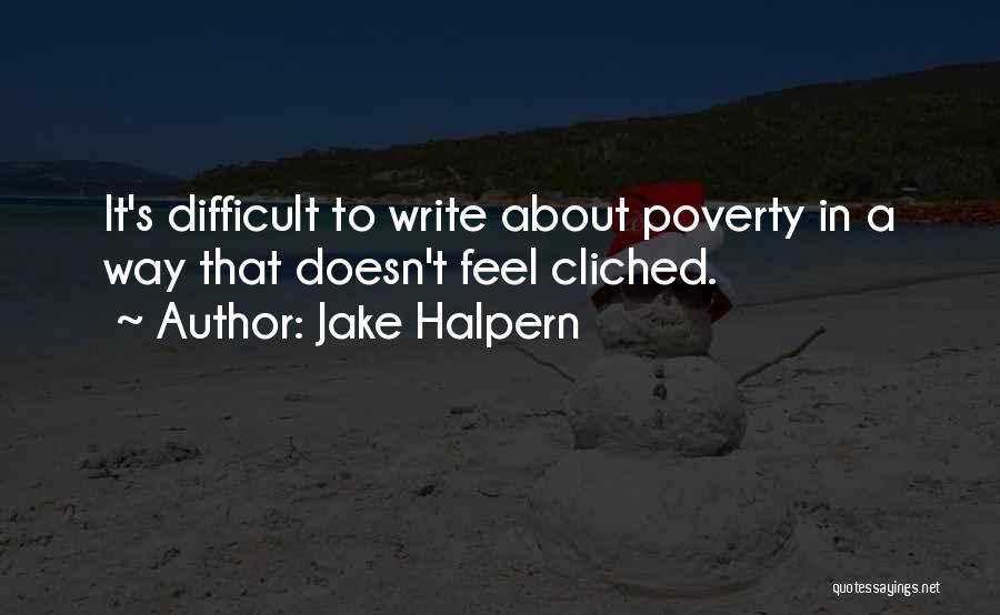 Jake Halpern Quotes: It's Difficult To Write About Poverty In A Way That Doesn't Feel Cliched.