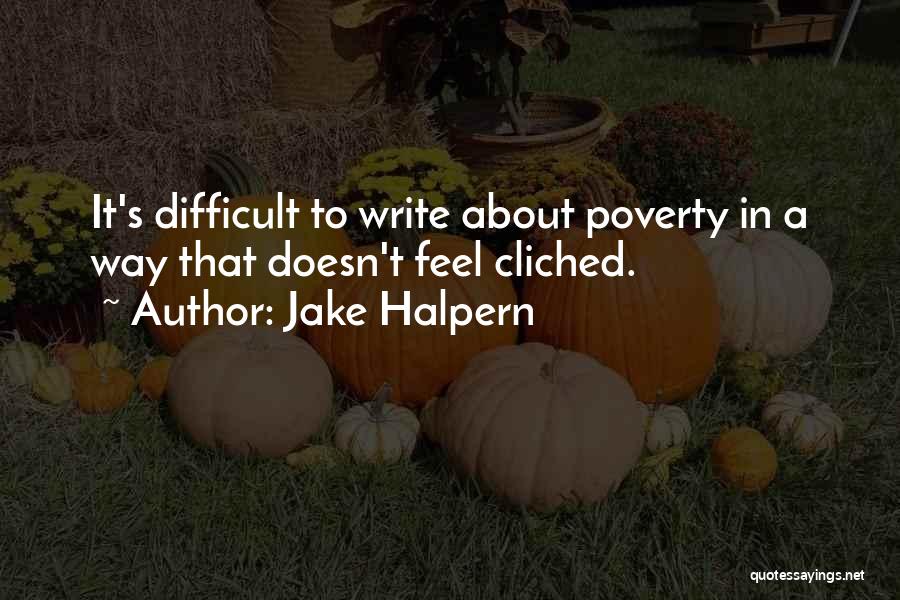 Jake Halpern Quotes: It's Difficult To Write About Poverty In A Way That Doesn't Feel Cliched.