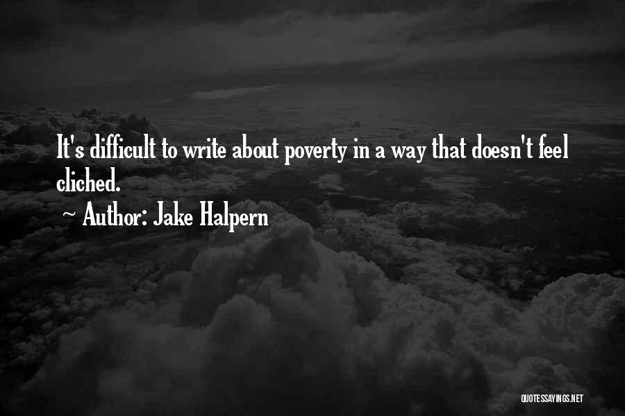 Jake Halpern Quotes: It's Difficult To Write About Poverty In A Way That Doesn't Feel Cliched.