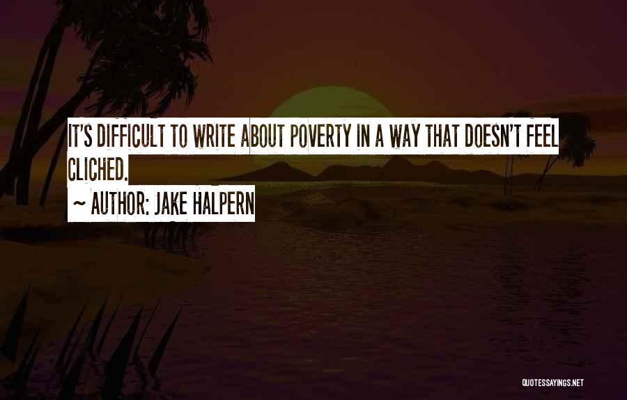 Jake Halpern Quotes: It's Difficult To Write About Poverty In A Way That Doesn't Feel Cliched.