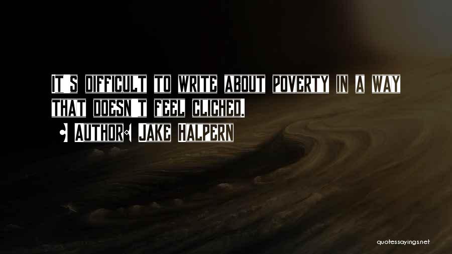 Jake Halpern Quotes: It's Difficult To Write About Poverty In A Way That Doesn't Feel Cliched.