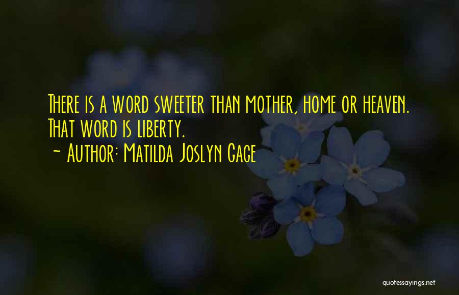 Matilda Joslyn Gage Quotes: There Is A Word Sweeter Than Mother, Home Or Heaven. That Word Is Liberty.