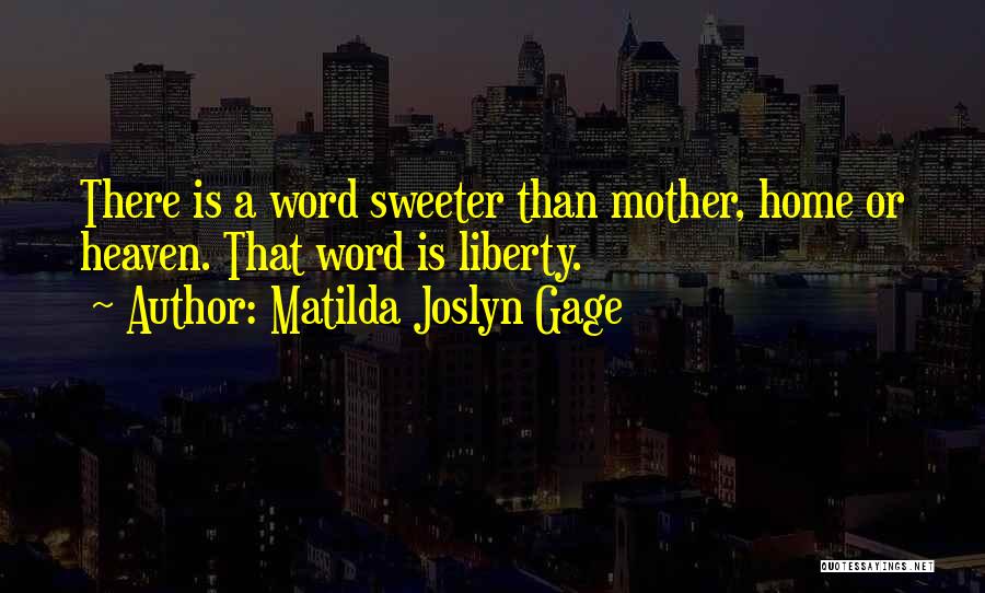 Matilda Joslyn Gage Quotes: There Is A Word Sweeter Than Mother, Home Or Heaven. That Word Is Liberty.