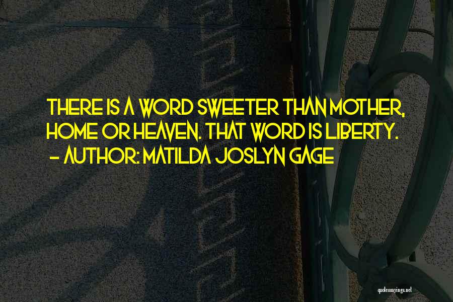 Matilda Joslyn Gage Quotes: There Is A Word Sweeter Than Mother, Home Or Heaven. That Word Is Liberty.