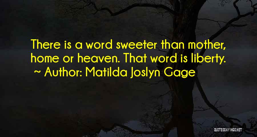 Matilda Joslyn Gage Quotes: There Is A Word Sweeter Than Mother, Home Or Heaven. That Word Is Liberty.