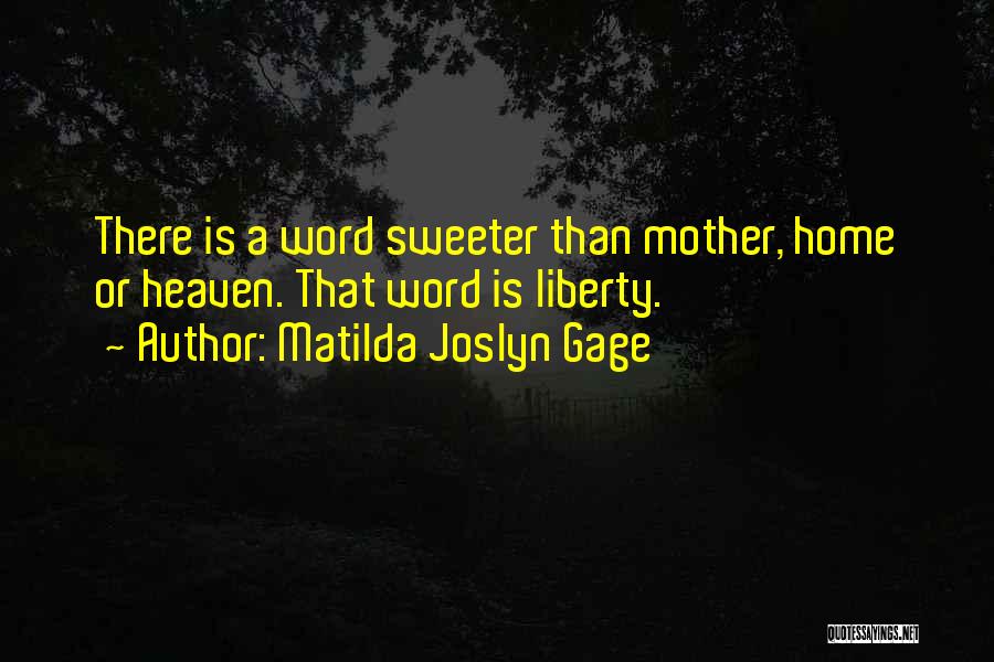 Matilda Joslyn Gage Quotes: There Is A Word Sweeter Than Mother, Home Or Heaven. That Word Is Liberty.