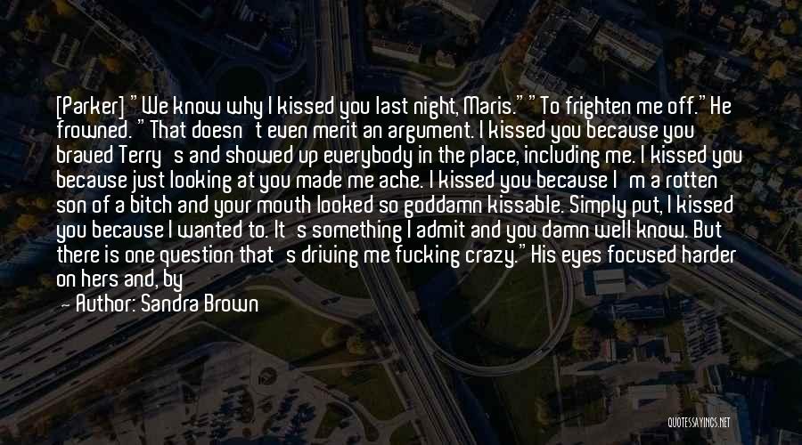 Sandra Brown Quotes: [parker] We Know Why I Kissed You Last Night, Maris.to Frighten Me Off.he Frowned. That Doesn't Even Merit An Argument.