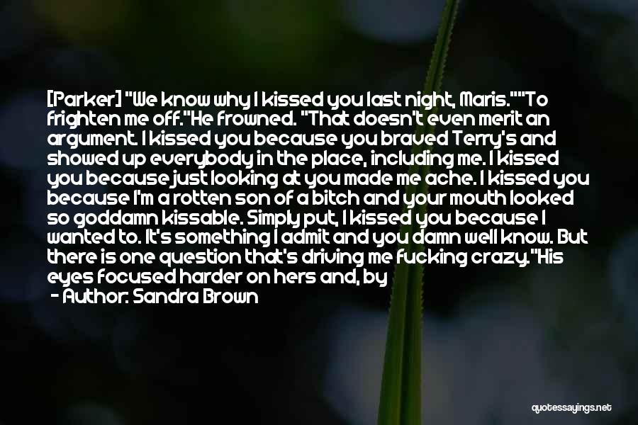 Sandra Brown Quotes: [parker] We Know Why I Kissed You Last Night, Maris.to Frighten Me Off.he Frowned. That Doesn't Even Merit An Argument.