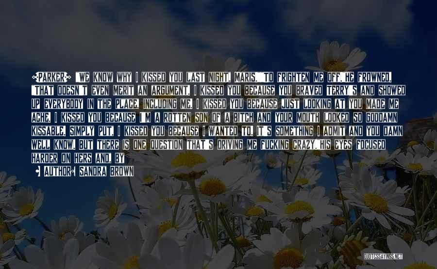 Sandra Brown Quotes: [parker] We Know Why I Kissed You Last Night, Maris.to Frighten Me Off.he Frowned. That Doesn't Even Merit An Argument.