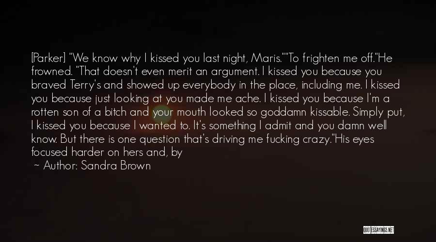 Sandra Brown Quotes: [parker] We Know Why I Kissed You Last Night, Maris.to Frighten Me Off.he Frowned. That Doesn't Even Merit An Argument.