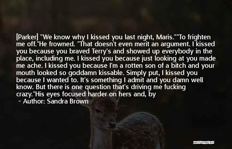 Sandra Brown Quotes: [parker] We Know Why I Kissed You Last Night, Maris.to Frighten Me Off.he Frowned. That Doesn't Even Merit An Argument.