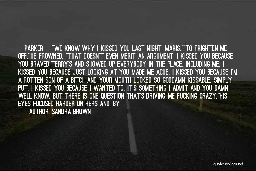 Sandra Brown Quotes: [parker] We Know Why I Kissed You Last Night, Maris.to Frighten Me Off.he Frowned. That Doesn't Even Merit An Argument.