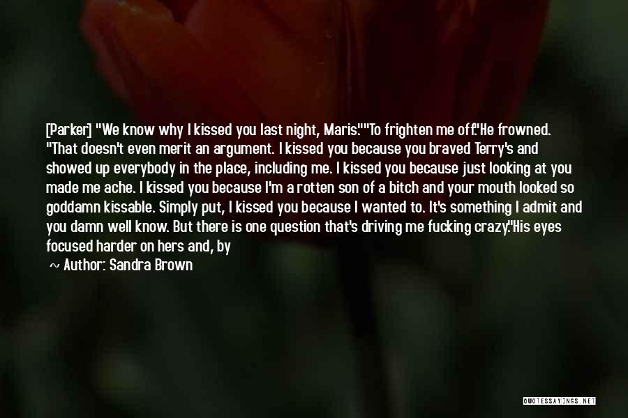 Sandra Brown Quotes: [parker] We Know Why I Kissed You Last Night, Maris.to Frighten Me Off.he Frowned. That Doesn't Even Merit An Argument.