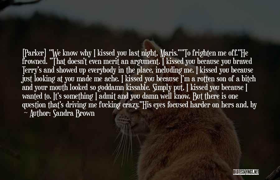 Sandra Brown Quotes: [parker] We Know Why I Kissed You Last Night, Maris.to Frighten Me Off.he Frowned. That Doesn't Even Merit An Argument.