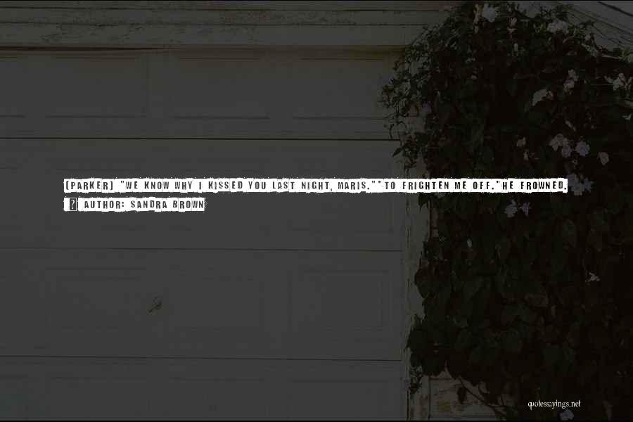 Sandra Brown Quotes: [parker] We Know Why I Kissed You Last Night, Maris.to Frighten Me Off.he Frowned. That Doesn't Even Merit An Argument.