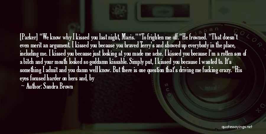 Sandra Brown Quotes: [parker] We Know Why I Kissed You Last Night, Maris.to Frighten Me Off.he Frowned. That Doesn't Even Merit An Argument.