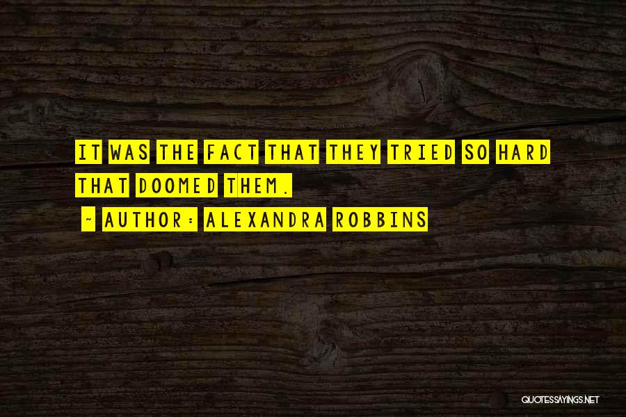 Alexandra Robbins Quotes: It Was The Fact That They Tried So Hard That Doomed Them.