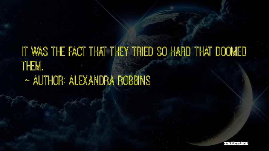 Alexandra Robbins Quotes: It Was The Fact That They Tried So Hard That Doomed Them.