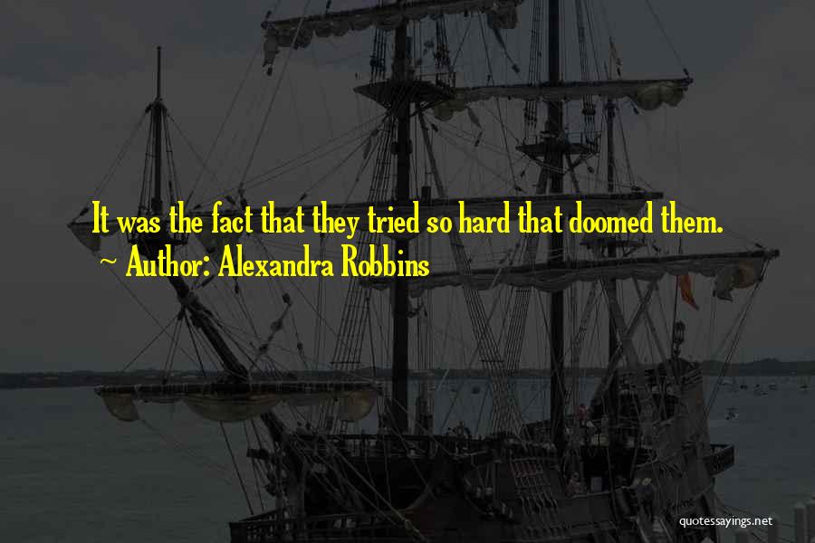 Alexandra Robbins Quotes: It Was The Fact That They Tried So Hard That Doomed Them.