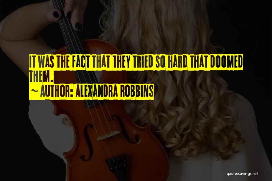 Alexandra Robbins Quotes: It Was The Fact That They Tried So Hard That Doomed Them.