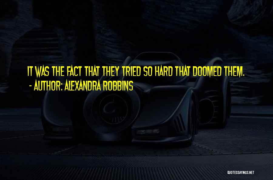 Alexandra Robbins Quotes: It Was The Fact That They Tried So Hard That Doomed Them.