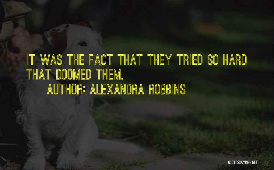 Alexandra Robbins Quotes: It Was The Fact That They Tried So Hard That Doomed Them.