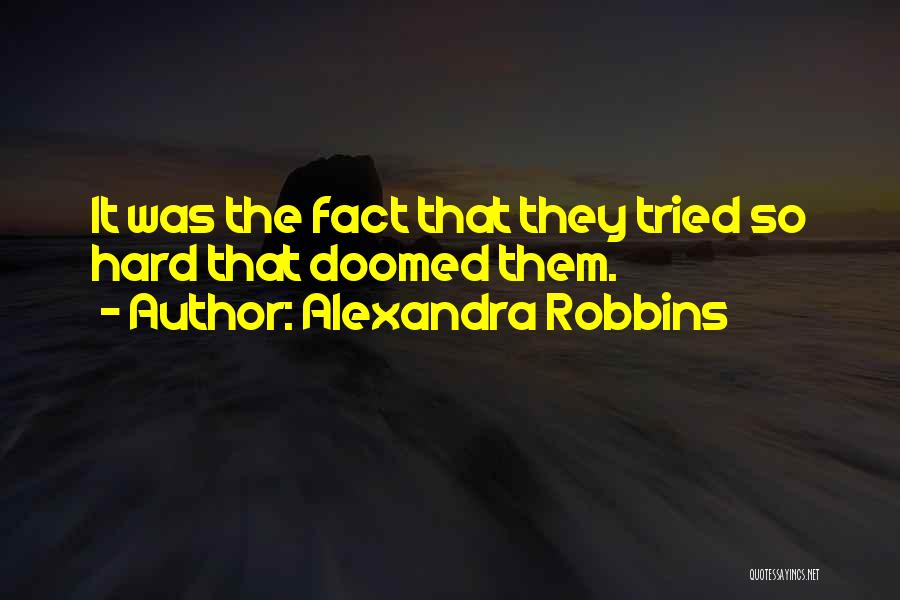 Alexandra Robbins Quotes: It Was The Fact That They Tried So Hard That Doomed Them.