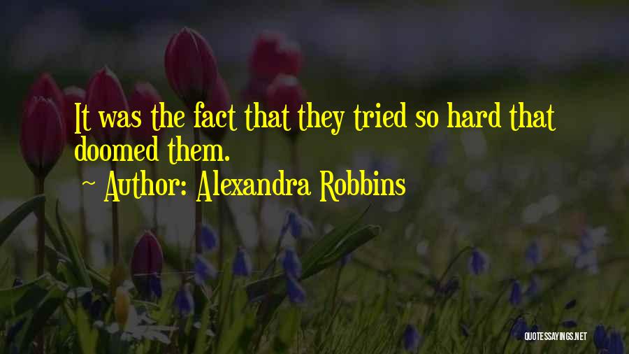 Alexandra Robbins Quotes: It Was The Fact That They Tried So Hard That Doomed Them.