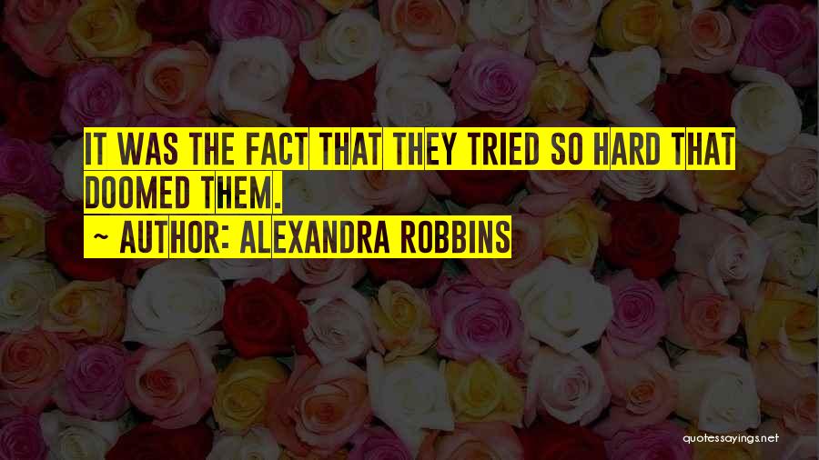 Alexandra Robbins Quotes: It Was The Fact That They Tried So Hard That Doomed Them.