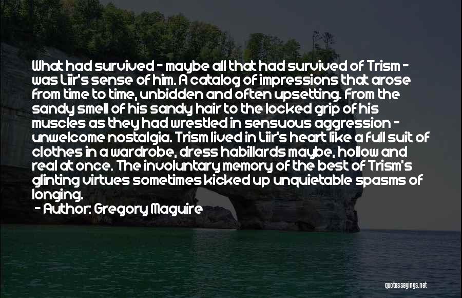 Gregory Maguire Quotes: What Had Survived - Maybe All That Had Survived Of Trism - Was Liir's Sense Of Him. A Catalog Of