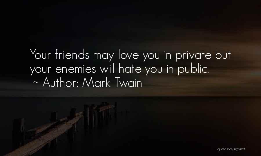 Mark Twain Quotes: Your Friends May Love You In Private But Your Enemies Will Hate You In Public.