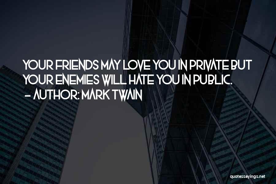 Mark Twain Quotes: Your Friends May Love You In Private But Your Enemies Will Hate You In Public.