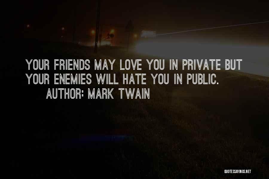 Mark Twain Quotes: Your Friends May Love You In Private But Your Enemies Will Hate You In Public.