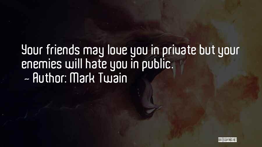 Mark Twain Quotes: Your Friends May Love You In Private But Your Enemies Will Hate You In Public.