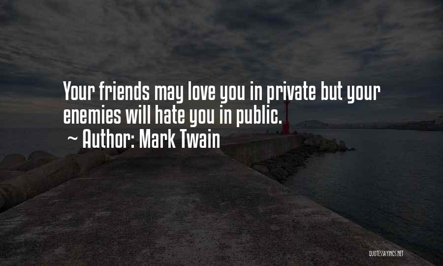 Mark Twain Quotes: Your Friends May Love You In Private But Your Enemies Will Hate You In Public.