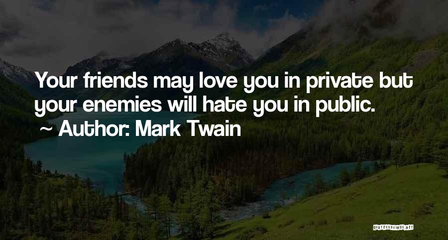 Mark Twain Quotes: Your Friends May Love You In Private But Your Enemies Will Hate You In Public.