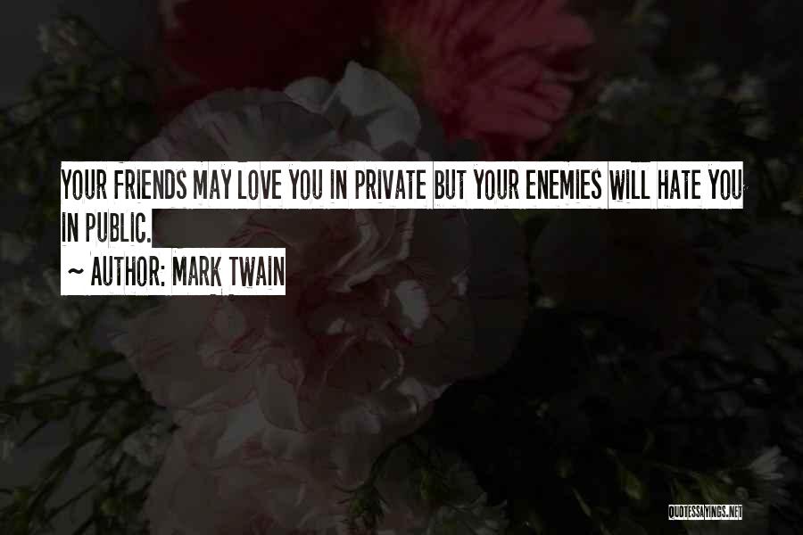 Mark Twain Quotes: Your Friends May Love You In Private But Your Enemies Will Hate You In Public.