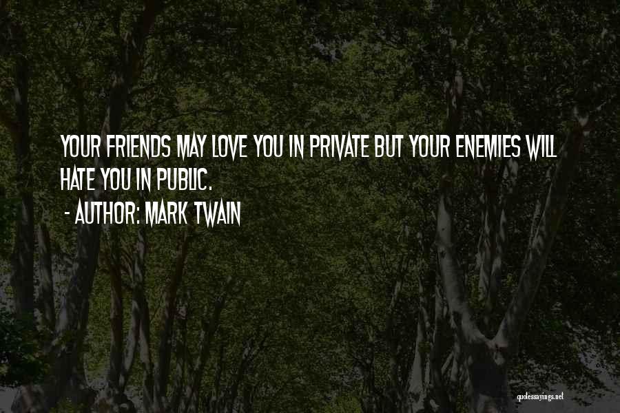 Mark Twain Quotes: Your Friends May Love You In Private But Your Enemies Will Hate You In Public.