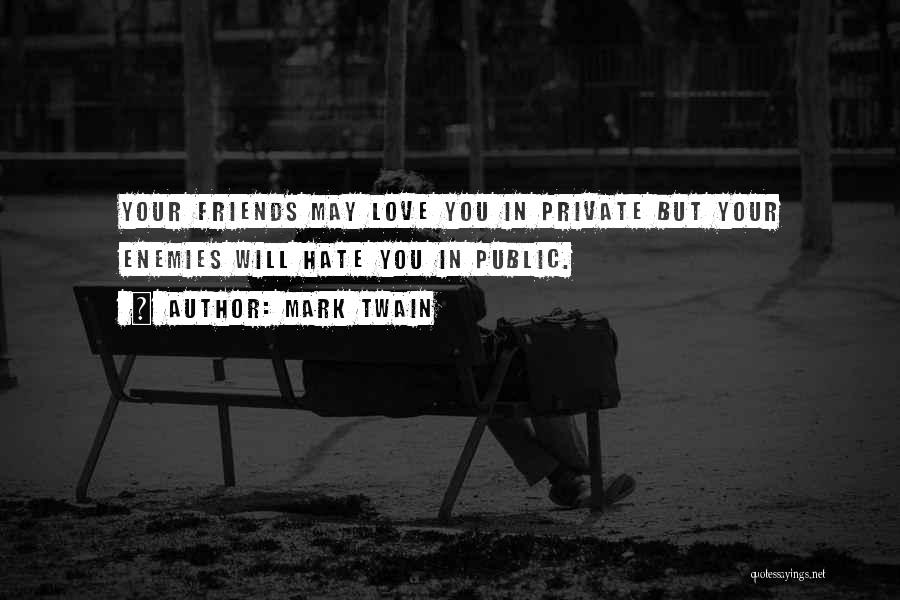 Mark Twain Quotes: Your Friends May Love You In Private But Your Enemies Will Hate You In Public.