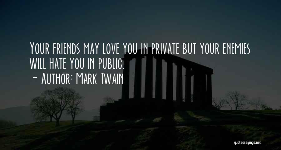 Mark Twain Quotes: Your Friends May Love You In Private But Your Enemies Will Hate You In Public.