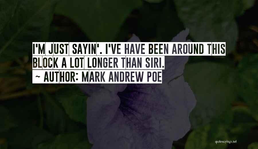 Mark Andrew Poe Quotes: I'm Just Sayin'. I've Have Been Around This Block A Lot Longer Than Siri.