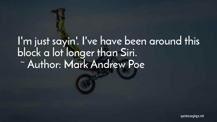 Mark Andrew Poe Quotes: I'm Just Sayin'. I've Have Been Around This Block A Lot Longer Than Siri.